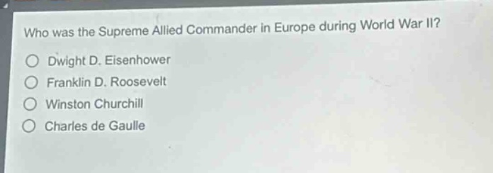 who was the supreme allied commander in europe during world war ii?\ndwight d. eisenhower\nfranklin d. roosevelt\nwinston churchill\ncharles de gaulle