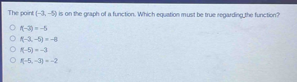 the point (-3, -5) is on the graph of a function. which equation must be true regarding the function?\no f(-3)=-5\no f(-3, -5)=-8\no f(-5)=-3\no f(-5, -3)=-2