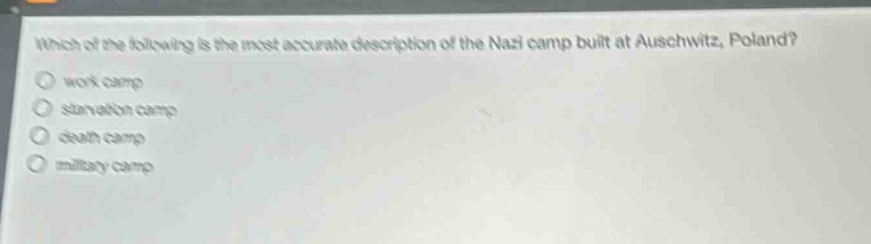 which of the following is the most accurate description of the nazi camp built at auschwitz, poland?\nwork camp\nstarvation camp\ndeath camp\nmilitary camp