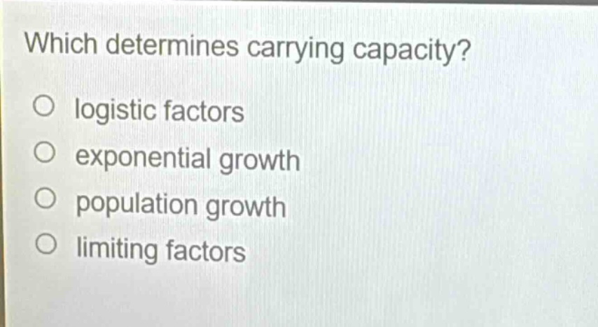 which determines carrying capacity?\no logistic factors\no exponential growth\no population growth\no limiting factors