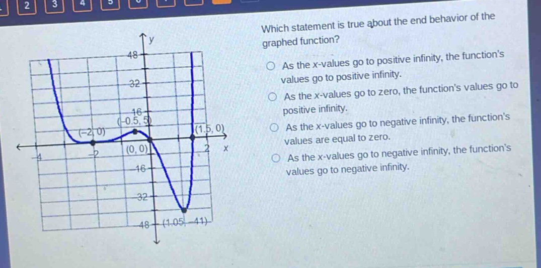 which statement is true about the end - behavior of the graphed function? as the x - values go to positive infinity, the function’s values go to positive infinity. as the x - values go to zero, the function’s values go to positive infinity. as the x - values go to negative infinity, the function’s values are equal to zero. as the x - values go to negative infinity, the function’s values go to negative infinity.