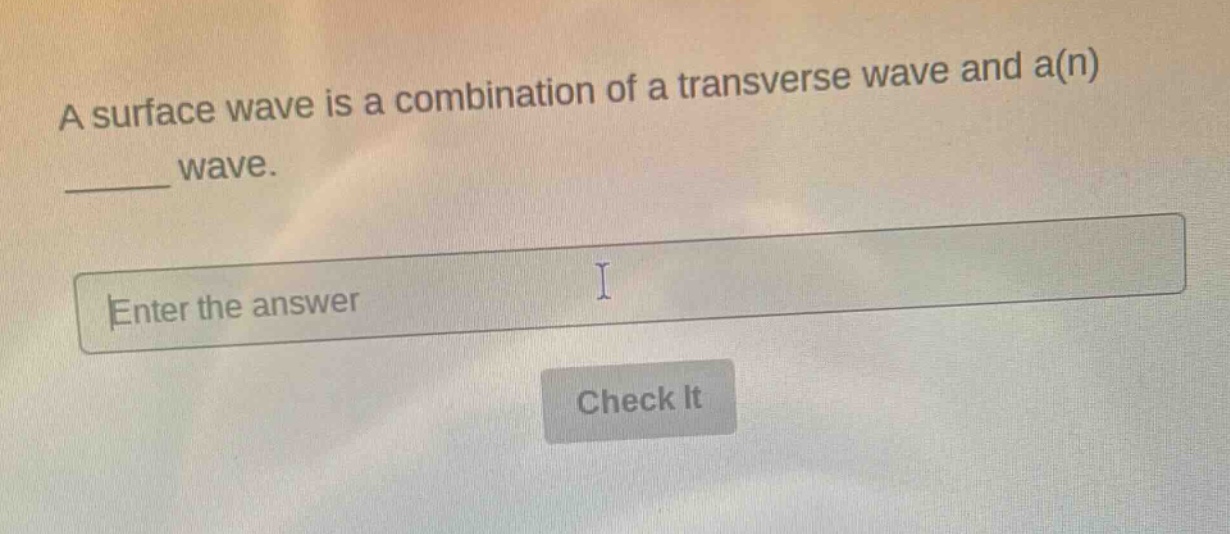 a surface wave is a combination of a transverse wave and a(n) ____ wave. enter the answer