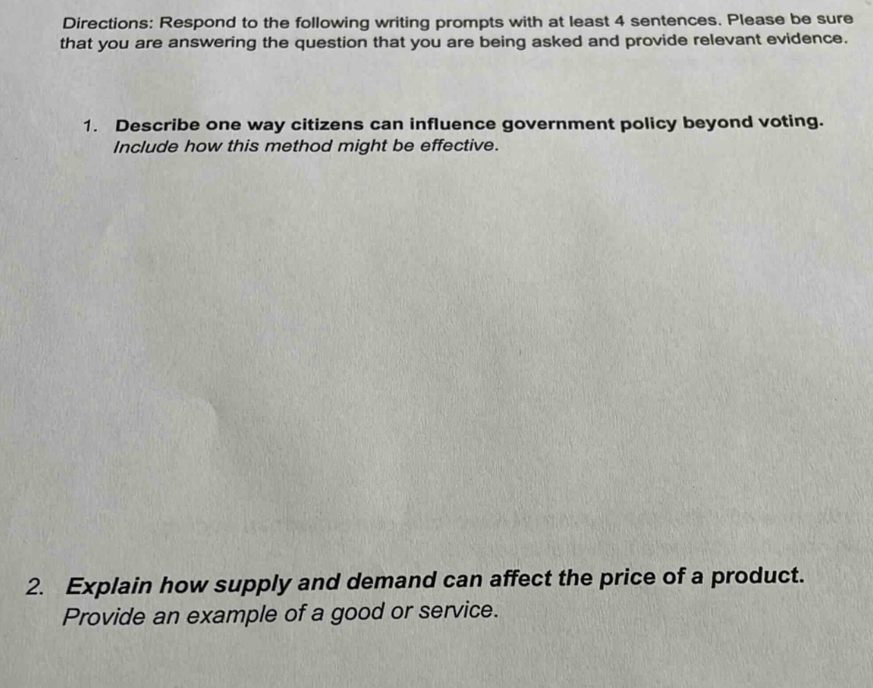 directions: respond to the following writing prompts with at least 4 sentences. please be sure that you are answering the question that you are being asked and provide relevant evidence. 1. describe one way citizens can influence government policy beyond voting. include how this method might be effective. 2. explain how supply and demand can affect the price of a product. provide an example of a good or service.