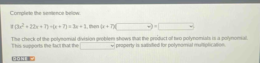 complete the sentence below. if (3x² + 22x + 7)÷(x + 7)=3x + 1, then (x + 7)( )=( ). the check of the polynomial division problem shows that the product of two polynomials is a polynomial. this supports the fact that the ( ) property is satisfied for polynomial multiplication.