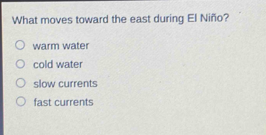 what moves toward the east during el niño?\no warm water\no cold water\no slow currents\no fast currents