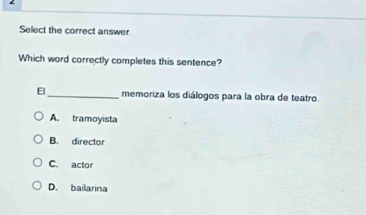 select the correct answer. which word correctly completes this sentence? el ____________ memoriza los diálogos para la obra de teatro. a. tramoyista b. director c. actor d. bailarina