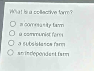 what is a collective farm?\n a community farm\n a communist farm\n a subsistence farm\n an independent farm