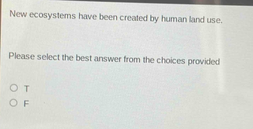 new ecosystems have been created by human land use. please select the best answer from the choices provided o t o f
