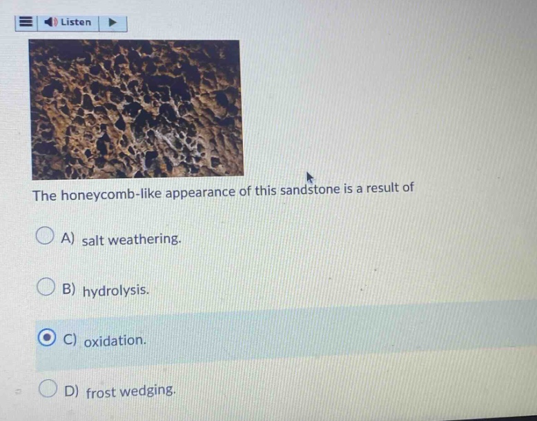 the honeycomb - like appearance of this sandstone is a result of a) salt weathering. b) hydrolysis. c) oxidation. d) frost wedging.