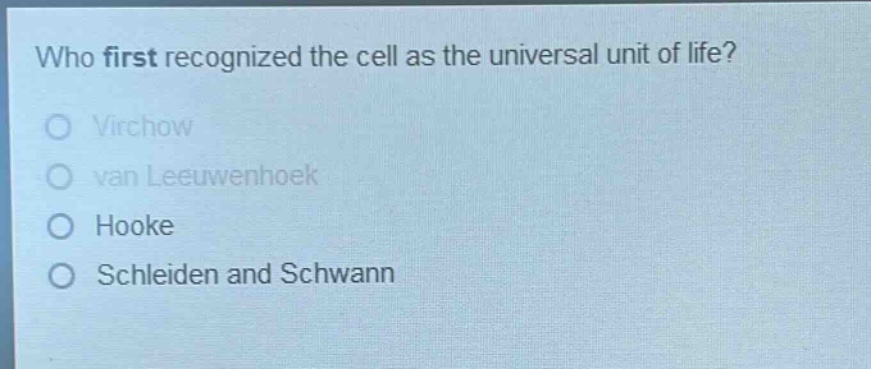 who first recognized the cell as the universal unit of life?\nvirchow\nvan leeuwenhoek\nhooke\nschleiden and schwann