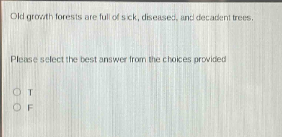 old growth forests are full of sick, diseased, and decadent trees. please select the best answer from the choices provided o t o f