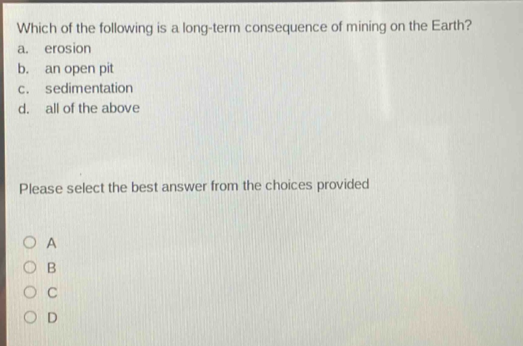 which of the following is a long - term consequence of mining on the earth? a. erosion b. an open pit c. sedimentation d. all of the above please select the best answer from the choices provided