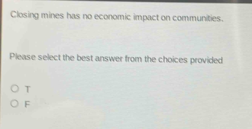 closing mines has no economic impact on communities. please select the best answer from the choices provided o t o f
