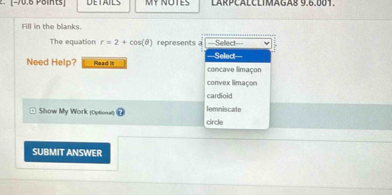 2. -/0.6 points details my notes larpcalclimaga8 9.6.001. fill in the blanks. the equation r = 2 + cos(θ) represents a select-- need help? read it show my work (optional)? submit answer