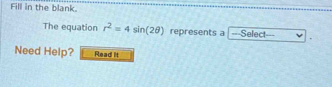 fill in the blank. the equation r² = 4 sin(2θ) represents a --select-- need help? read it