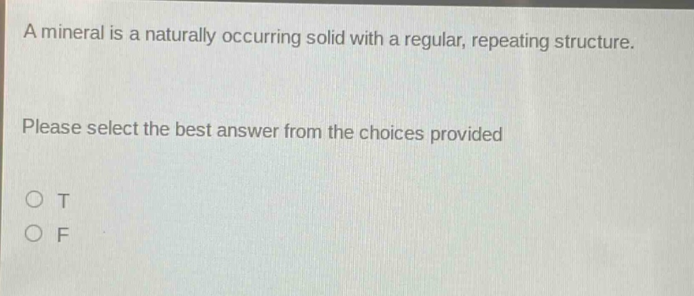 a mineral is a naturally occurring solid with a regular, repeating structure. please select the best answer from the choices provided o t o f