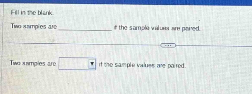 fill in the blank. two samples are ____________ if the sample values are paired. two samples are if the sample values are paired.
