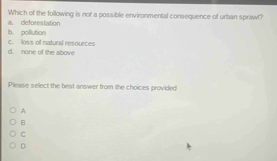 which of the following is not a possible environmental consequence of urban sprawl? a. deforestation b. pollution c. loss of natural resources d. none of the above please select the best answer from the choices provided