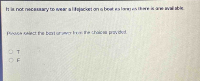 it is not necessary to wear a lifejacket on a boat as long as there is one available. please select the best answer from the choices provided. o t o f
