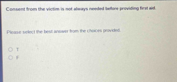 consent from the victim is not always needed before providing first aid. please select the best answer from the choices provided. o t o f