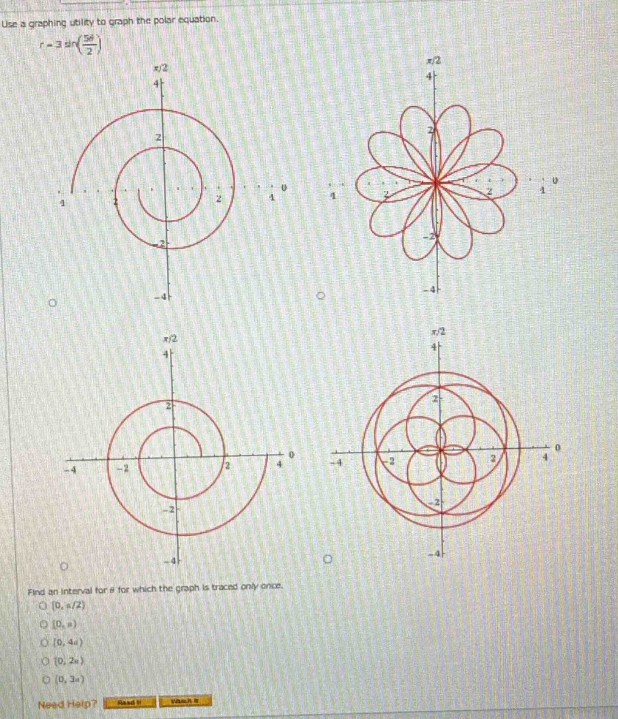 use a graphing utility to graph the polar equation. r = 3 sin(5θ/2) find an interval for θ for which the graph is traced only once. 0, π/2) 0, π) 0, 4π) 0, 2π) 0, 3π)
