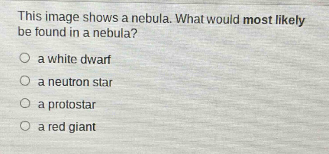 this image shows a nebula. what would most likely be found in a nebula? a white dwarf a neutron star a protostar a red giant