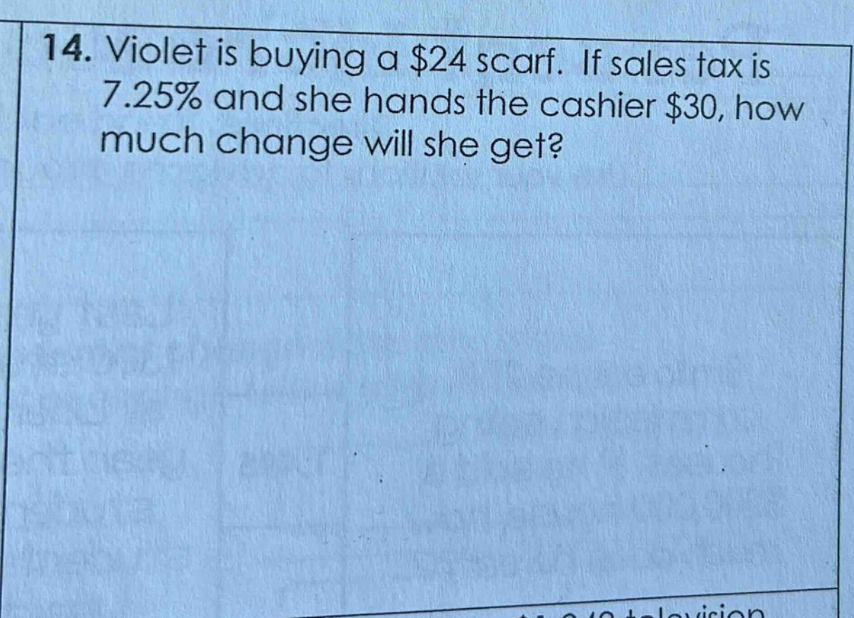 14. violet is buying a $24 scarf. if sales tax is 7.25% and she hands the cashier $30, how much change will she get?