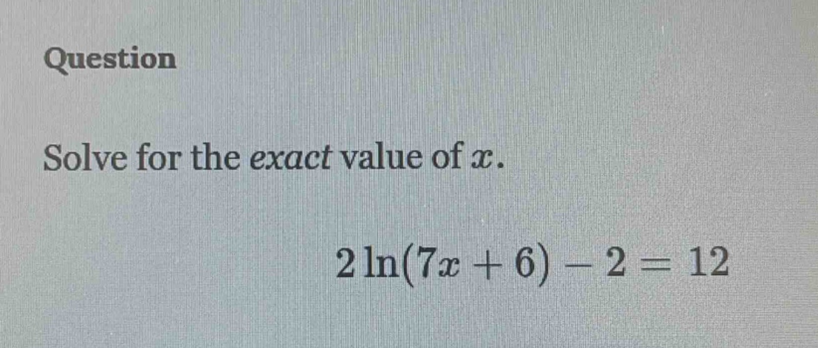 question solve for the exact value of x. 2 ln(7x + 6) - 2 = 12