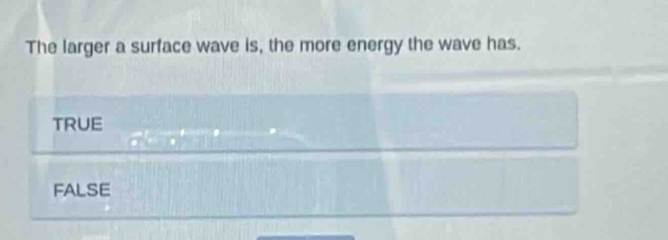 the larger a surface wave is, the more energy the wave has. true false