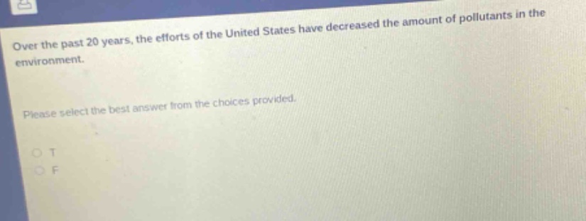 over the past 20 years, the efforts of the united states have decreased the amount of pollutants in the environment. please select the best answer from the choices provided. o t o f