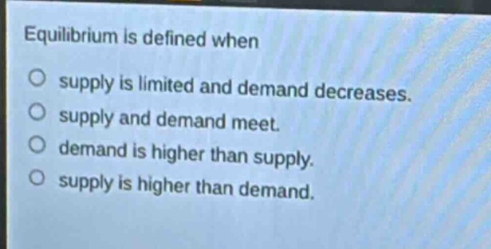 equilibrium is defined when supply is limited and demand decreases. supply and demand meet. demand is higher than supply. supply is higher than demand.