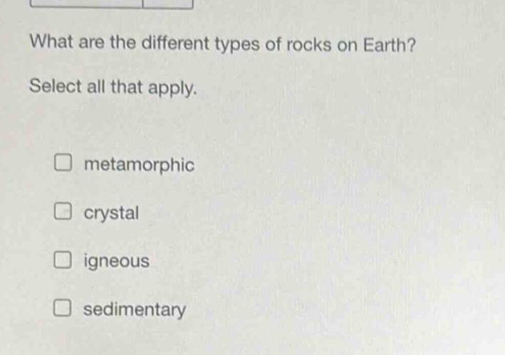 what are the different types of rocks on earth? select all that apply. metamorphic crystal igneous sedimentary