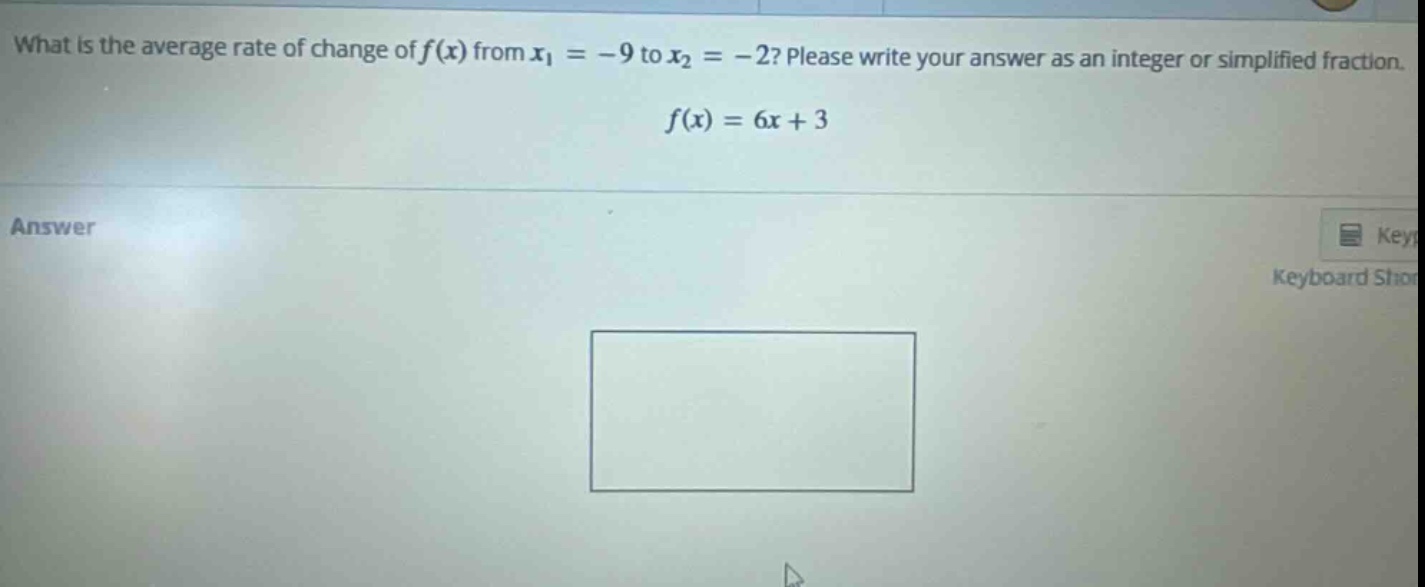 what is the average rate of change of f(x) from x1 = -9 to x2 = -2? please write your answer as an integer or simplified fraction. f(x) = 6x + 3
