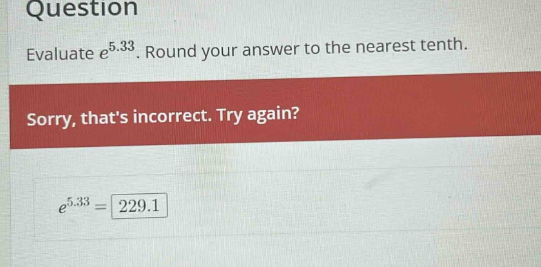 question evaluate e^5.33. round your answer to the nearest tenth. sorry, thats incorrect. try again? e^5.33 = 229.1