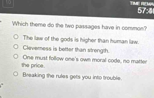 which theme do the two passages have in common? the law of the gods is higher than human law. cleverness is better than strength. one must follow one’s own moral code, no matter the price. breaking the rules gets you into trouble.