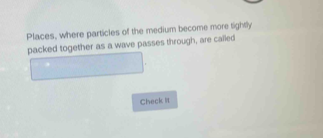 places, where particles of the medium become more tightly packed together as a wave passes through, are called