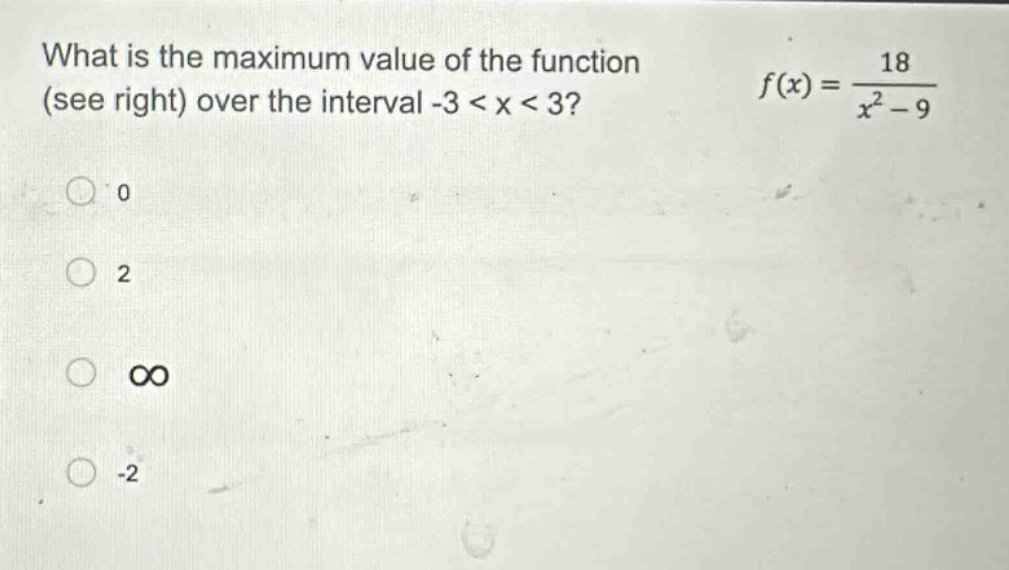 what is the maximum value of the function (see right) over the interval -3 < x < 3? f(x) = 18 / (x² - 9) 0 2 ∞ -2