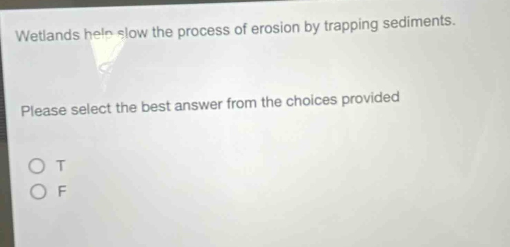 wetlands help slow the process of erosion by trapping sediments. please select the best answer from the choices provided o t o f
