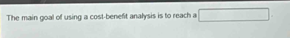 the main goal of using a cost - benefit analysis is to reach a