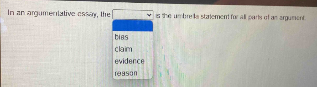 in an argumentative essay, the is the umbrella statement for all parts of an argument. bias claim evidence reason