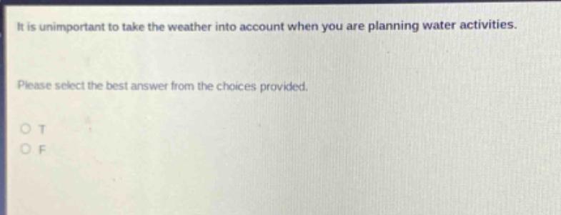 it is unimportant to take the weather into account when you are planning water activities. please select the best answer from the choices provided. o t o f