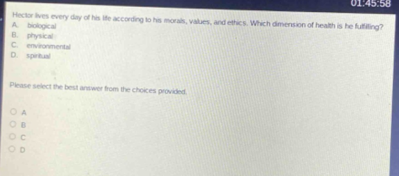 hector lives every day of his life according to his morals, values, and ethics. which dimension of health is he fulfilling? a. biological b. physical c. environmental d. spiritual please select the best answer from the choices provided. o a o b o c o d