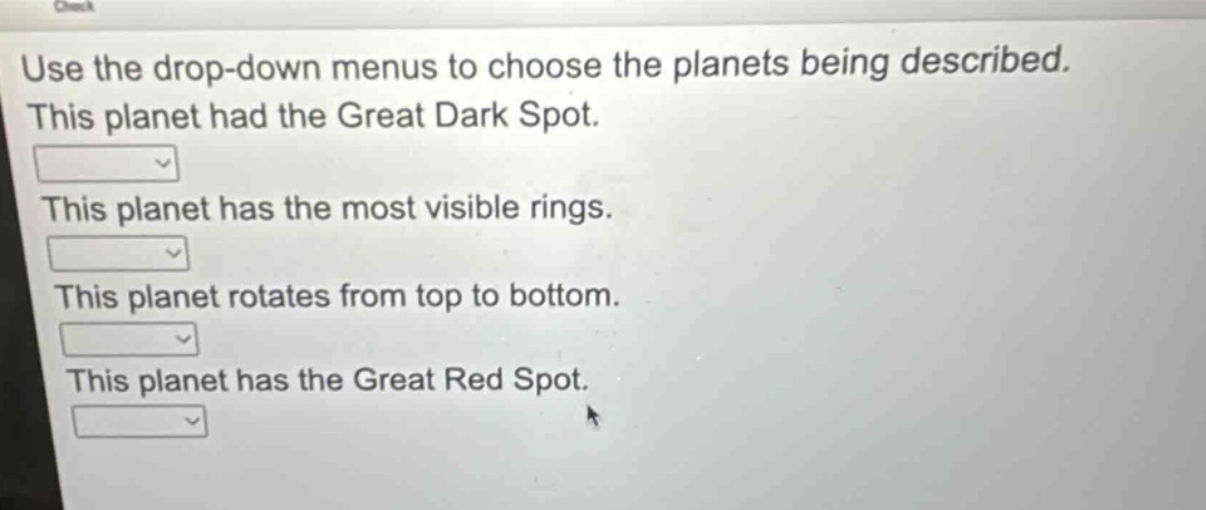 use the drop - down menus to choose the planets being described. this planet had the great dark spot. this planet has the most visible rings. this planet rotates from top to bottom. this planet has the great red spot.