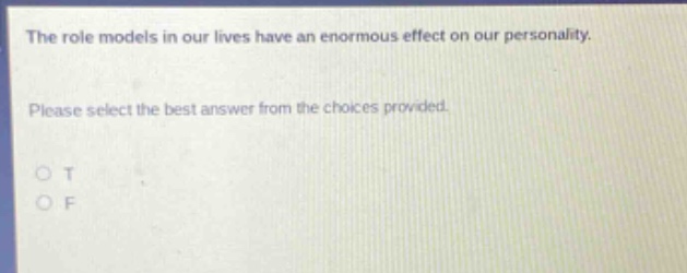 the role models in our lives have an enormous effect on our personality. please select the best answer from the choices provided. o t o f