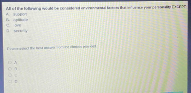 all of the following would be considered environmental factors that influence your personality except: a. support b. aptitude c. love d. security please select the best answer from the choices provided.