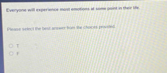 everyone will experience most emotions at some point in their life. please select the best answer from the choices provided. o t o f
