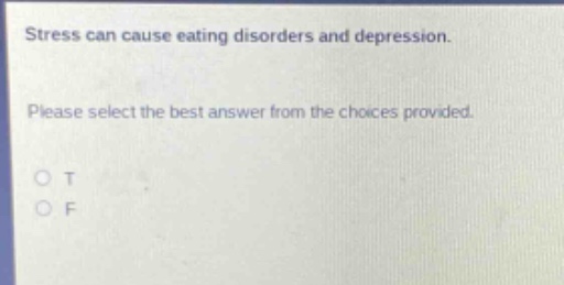 stress can cause eating disorders and depression. please select the best answer from the choices provided. o t o f