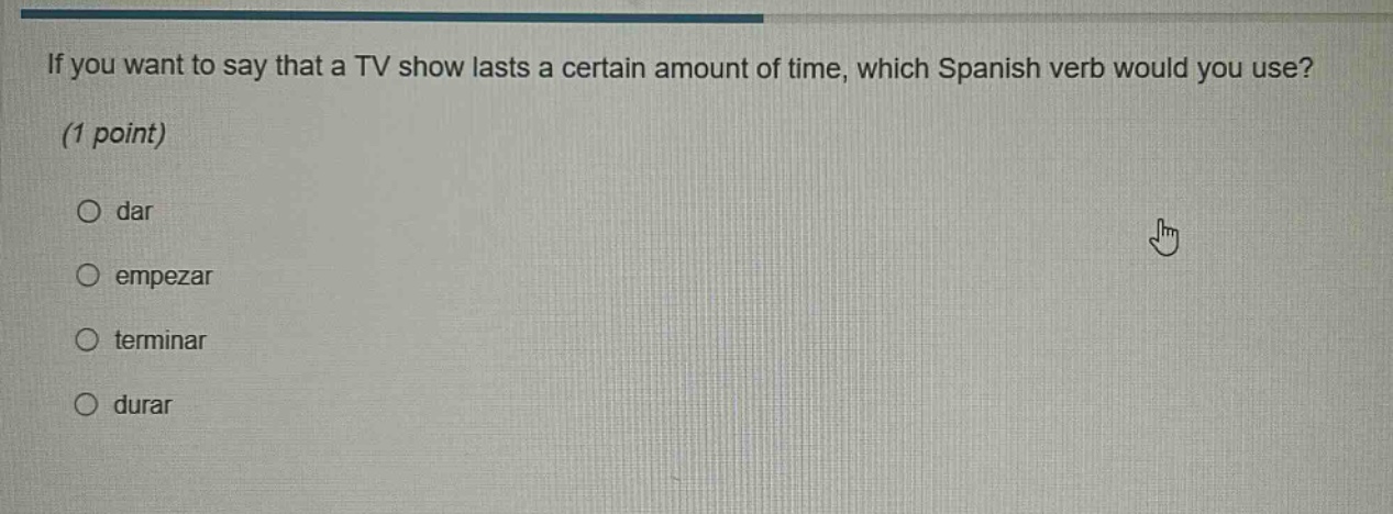 if you want to say that a tv show lasts a certain amount of time, which spanish verb would you use? (1 point) dar empezar terminar durar