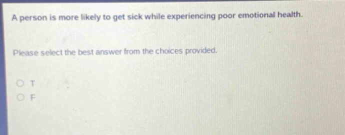 a person is more likely to get sick while experiencing poor emotional health. please select the best answer from the choices provided. o t o f
