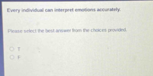every individual can interpret emotions accurately. please select the best answer from the choices provided. o t o f